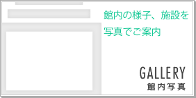 館内の様子、施設を写真でご案内